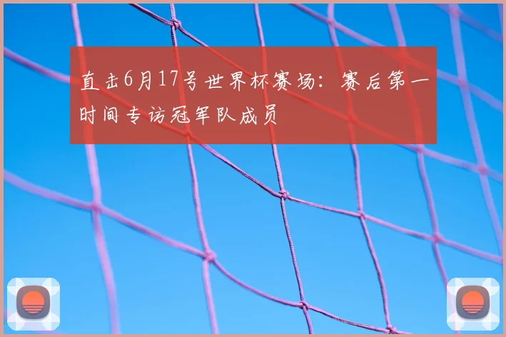 直击6月17号世界杯赛场:赛后第一时间专访冠军队成员
