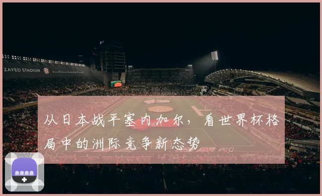 从日本战平塞内加尔，看世界杯格局中的洲际竞争新态势