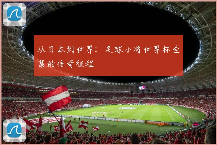从日本到世界：足球小将世界杯全集的传奇征程