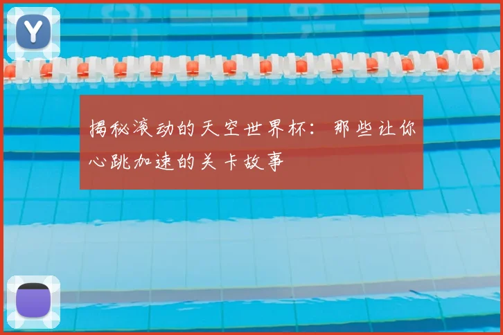 揭秘滚动的天空世界杯:那些让你心跳加速的关卡故事