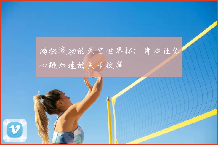 揭秘滚动的天空世界杯:那些让你心跳加速的关卡故事