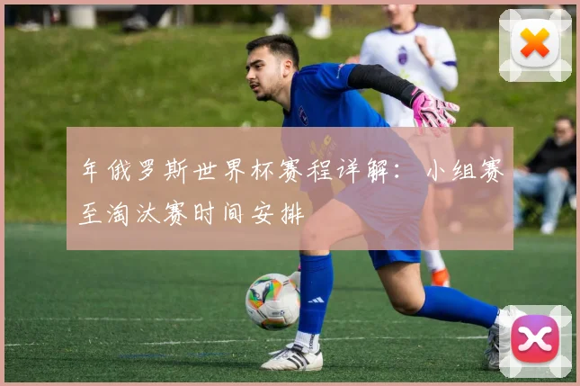 年俄罗斯世界杯赛程详解：小组赛至淘汰赛时间安排