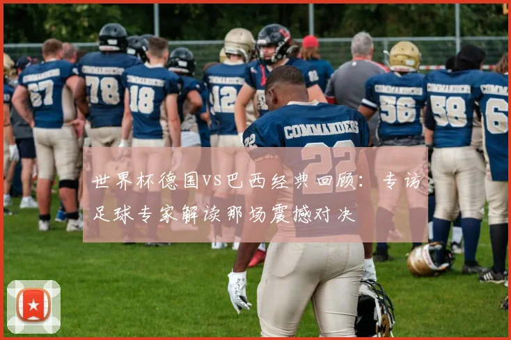 世界杯德国vs巴西经典回顾：专访足球专家解读那场震撼对决