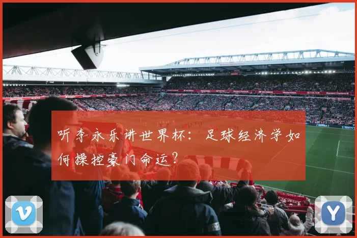 听李永乐讲世界杯：足球经济学如何操控豪门命运？
