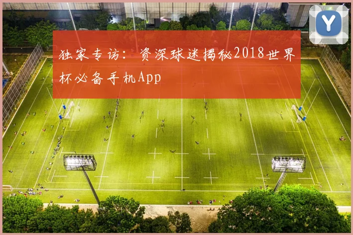 独家专访：资深球迷揭秘2018世界杯必备手机App