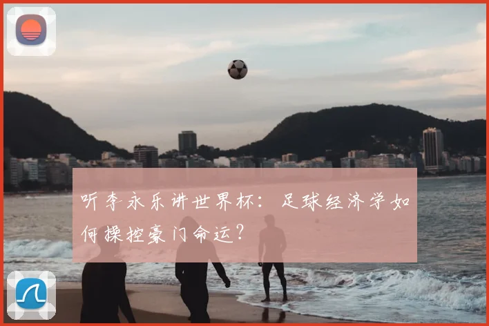 听李永乐讲世界杯:足球经济学如何操控豪门命运?