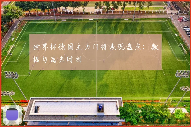 世界杯德国主力门将表现盘点：数据与高光时刻