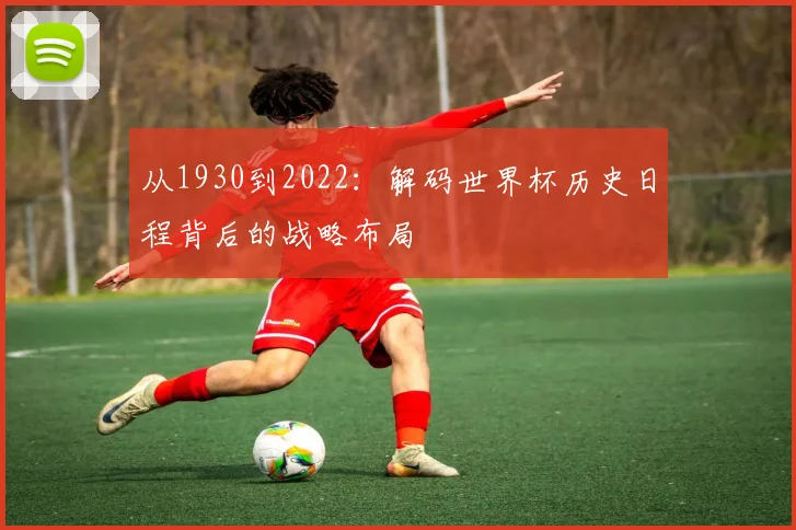 从1930到2022:解码世界杯历史日程背后的战略布局