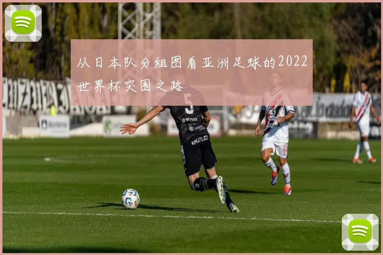 从日本队分组图看亚洲足球的2022世界杯突围之路