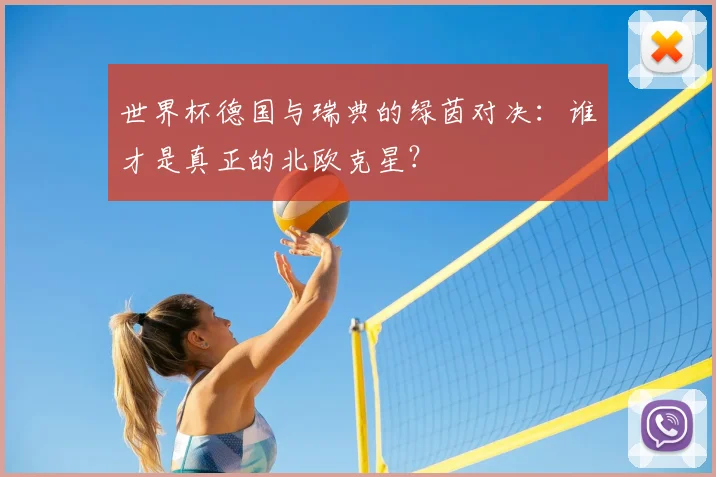 世界杯德国与瑞典的绿茵对决：谁才是真正的北欧克星？