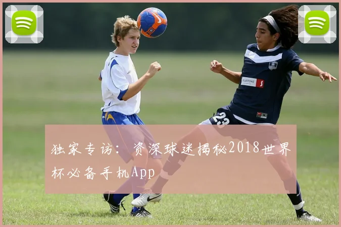 独家专访：资深球迷揭秘2018世界杯必备手机App